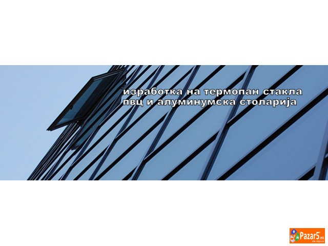 *изработка на термопан стакла  *пвц и алуминиумска